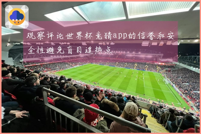 观察评论世界杯竞猜app的信誉和安全性避免盲目追热点