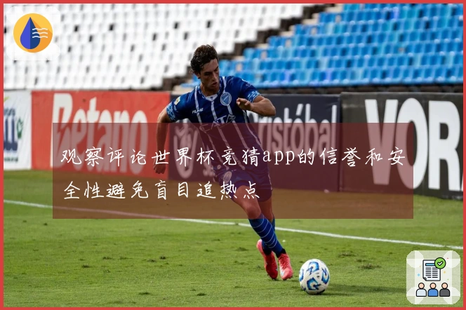 观察评论世界杯竞猜app的信誉和安全性避免盲目追热点