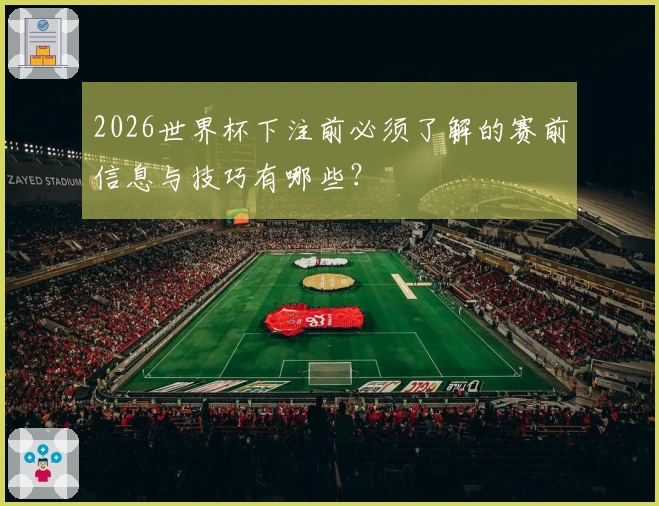 2026世界杯下注前必须了解的赛前信息与技巧有哪些？