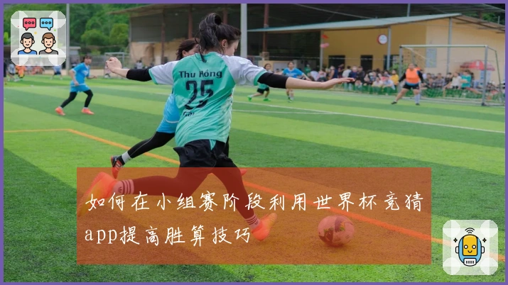 如何在小组赛阶段利用世界杯竞猜app提高胜算技巧
