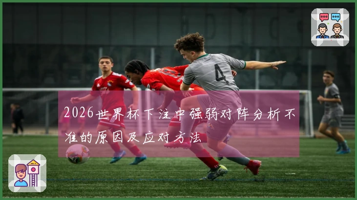 2026世界杯下注中强弱对阵分析不准的原因及应对方法