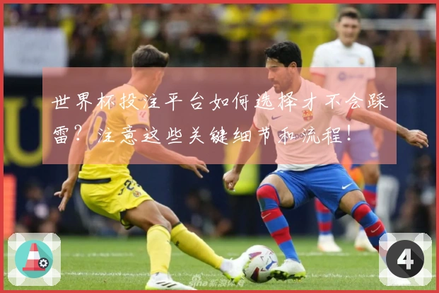 世界杯投注平台如何选择才不会踩雷？注意这些关键细节和流程！