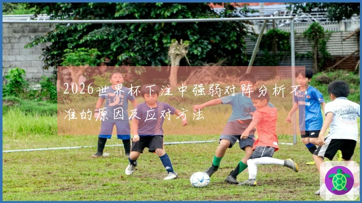 2026世界杯下注中强弱对阵分析不准的原因及应对方法